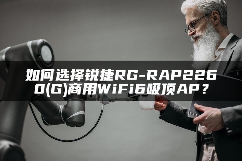 如何选择锐捷RG-RAP2260(G)商用WiFi6吸顶AP？