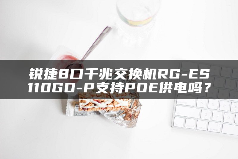 锐捷8口千兆交换机RG-ES110GD-P支持POE供电吗？