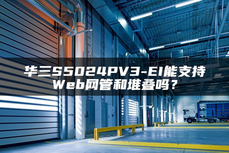 华三S5024PV3-EI能支持Web网管和堆叠吗？