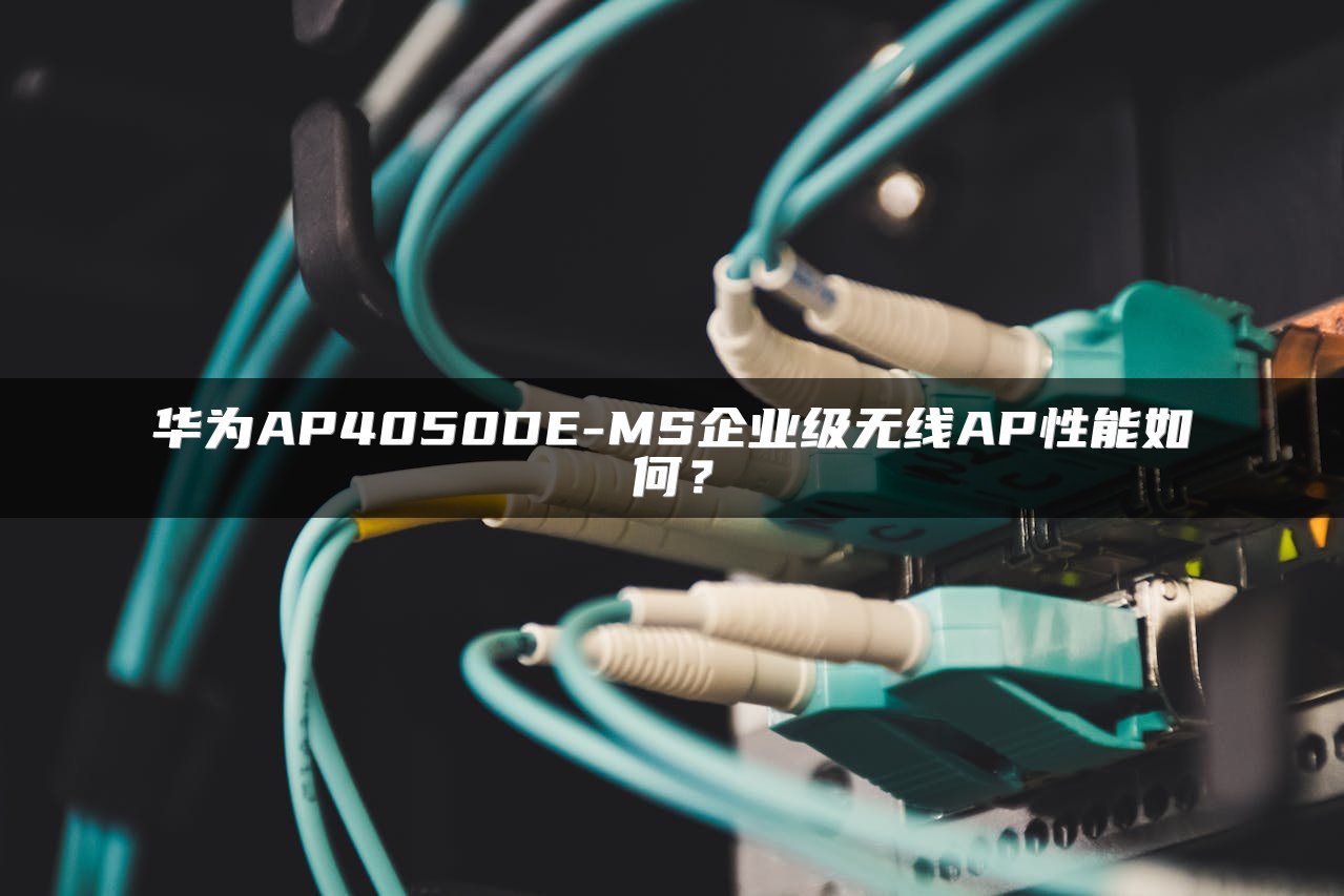 华为AP4050DE-MS企业级无线AP性能如何？