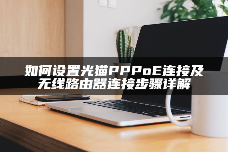 如何设置光猫PPPoE连接及无线路由器连接步骤详解