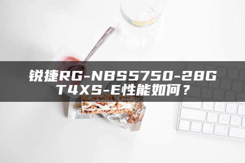 锐捷RG-NBS5750-28GT4XS-E性能如何？