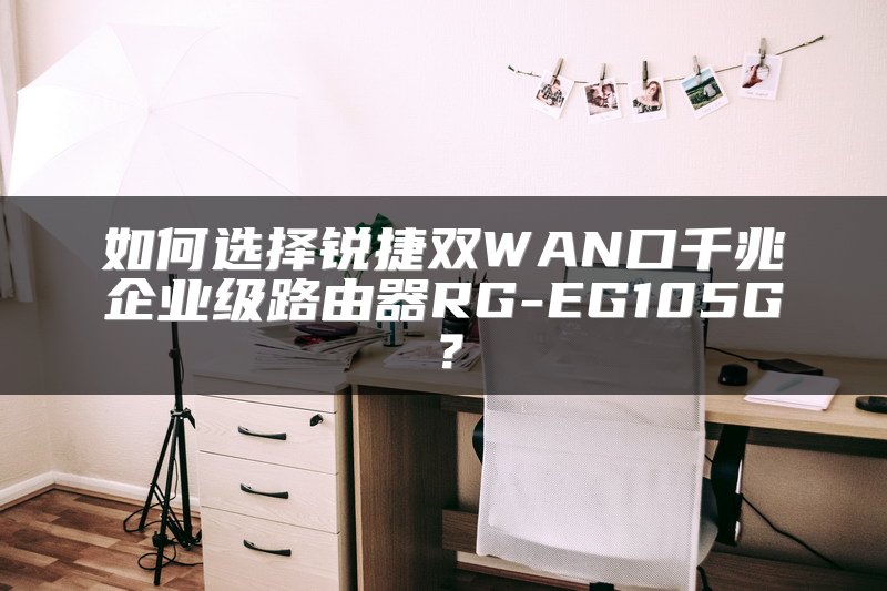 如何选择锐捷双WAN口千兆企业级路由器RG-EG105G？