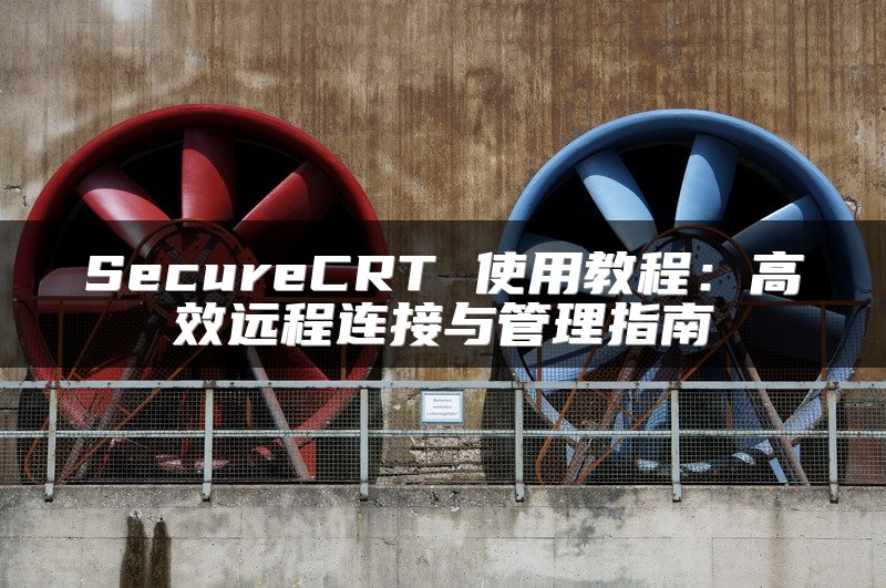 SecureCRT 使用教程：高效远程连接与管理指南