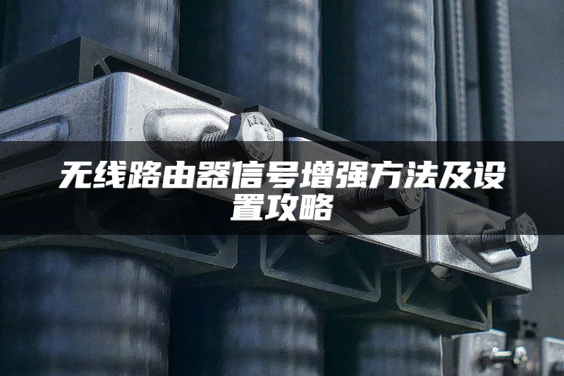 无线路由器信号增强方法及设置攻略