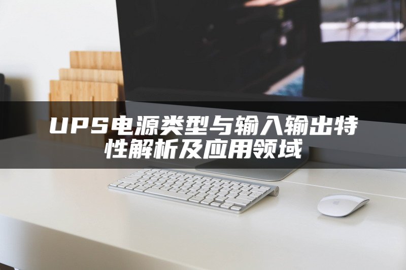 UPS电源类型与输入输出特性解析及应用领域