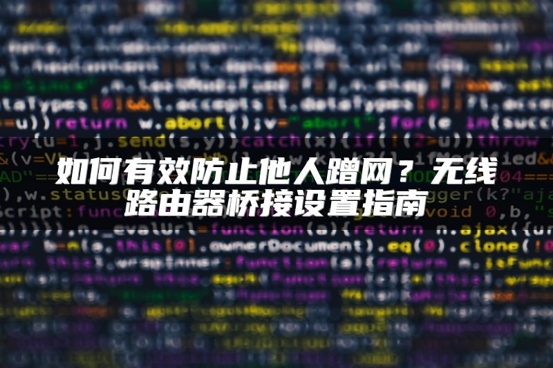 如何有效防止他人蹭网？无线路由器桥接设置指南