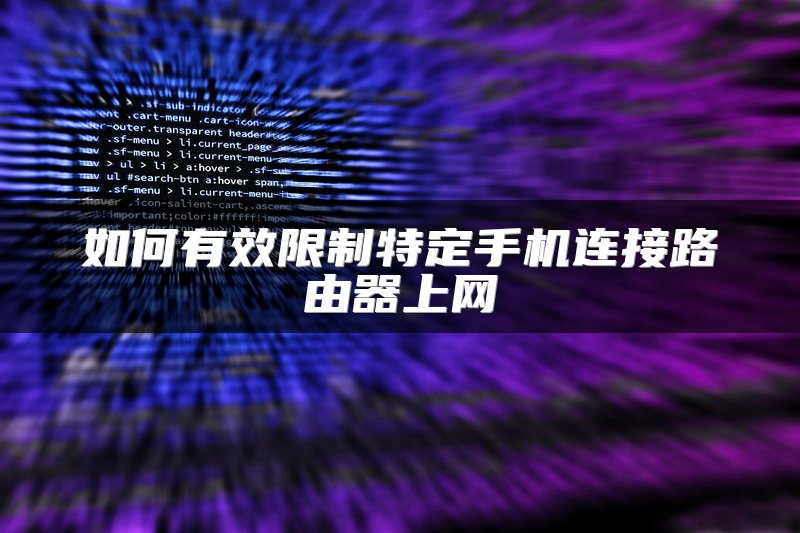 如何有效限制特定手机连接路由器上网