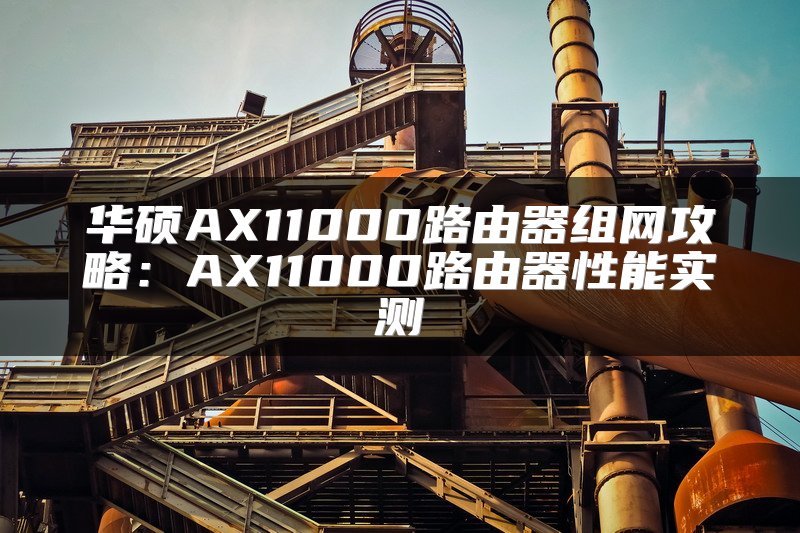 华硕AX11000路由器组网攻略：AX11000路由器性能实测