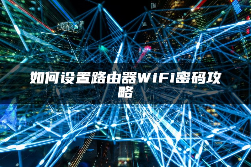 如何设置路由器WiFi密码攻略