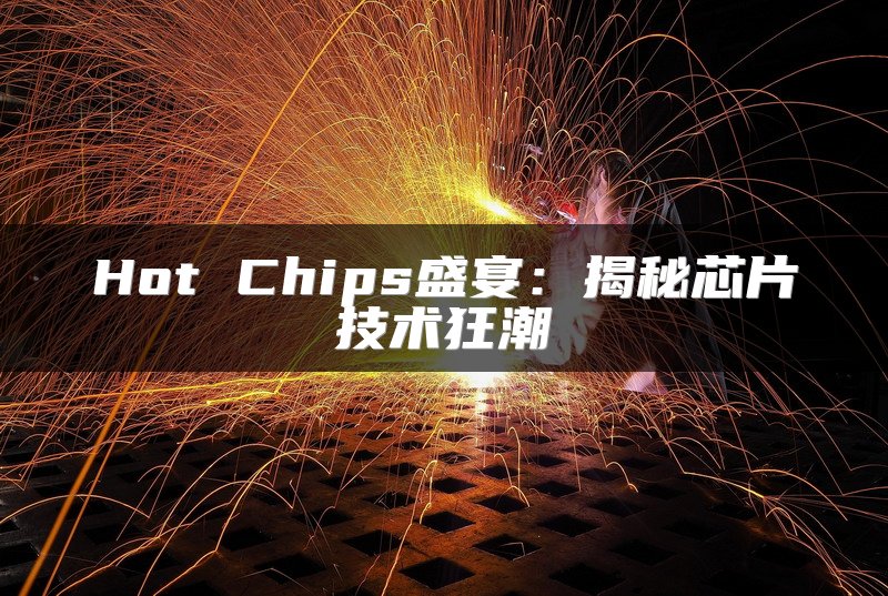 Hot Chips盛宴：揭秘芯片技术狂潮