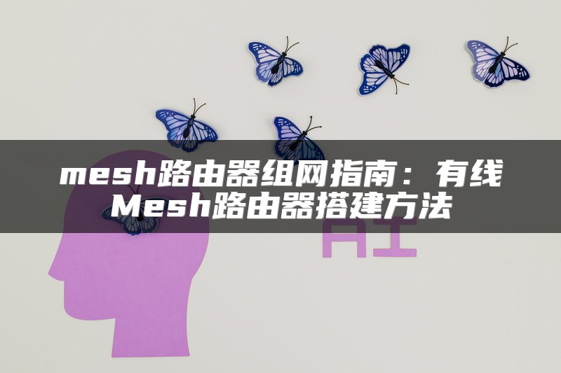 mesh路由器组网指南：有线Mesh路由器搭建方法