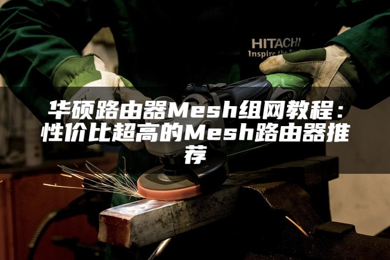 华硕路由器Mesh组网教程：性价比超高的Mesh路由器推荐