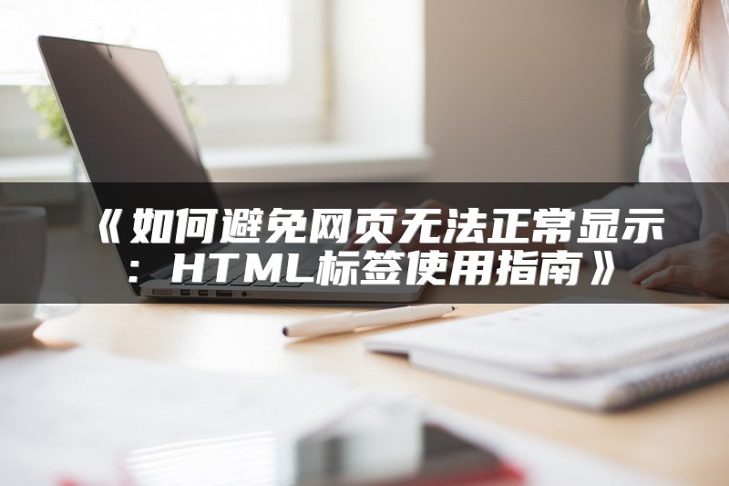 《如何避免网页无法正常显示：HTML标签使用指南》