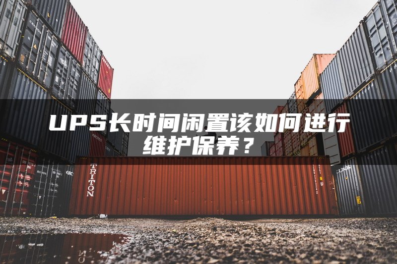 UPS长时间闲置该如何进行维护保养？