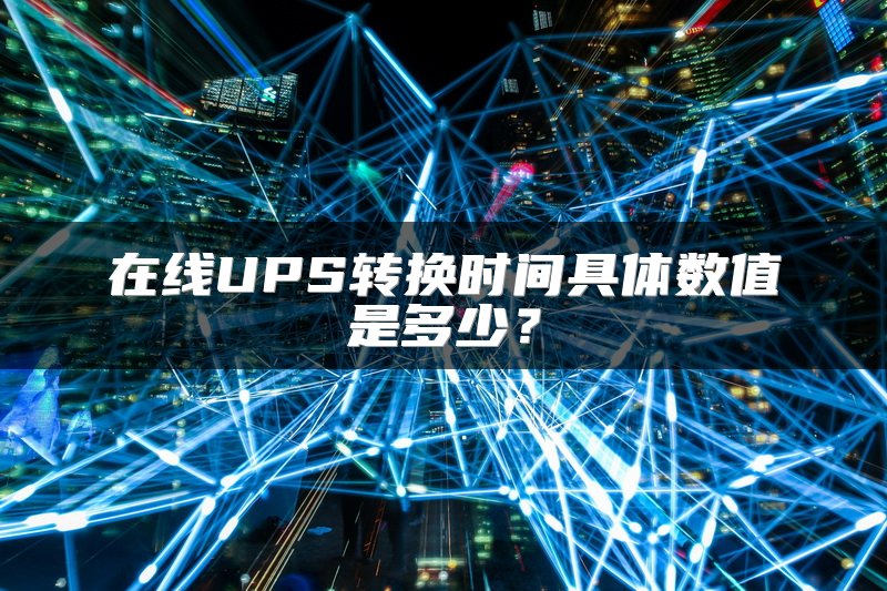 在线UPS转换时间具体数值是多少？