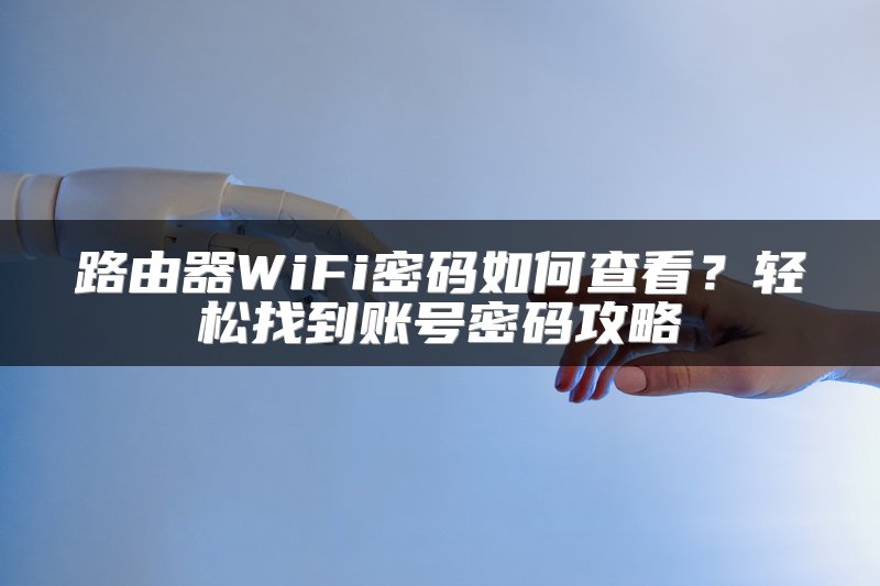 路由器WiFi密码如何查看？轻松找到账号密码攻略