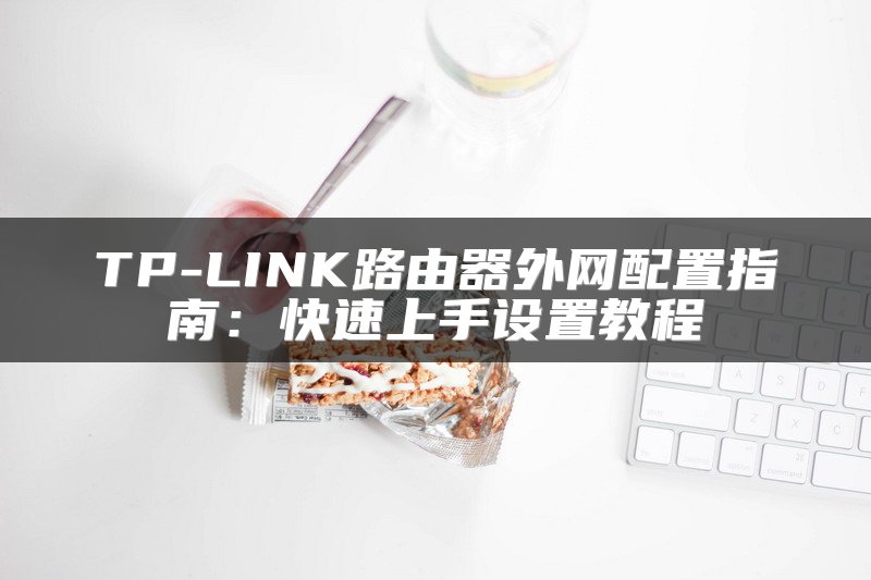 TP-LINK路由器外网配置指南：快速上手设置教程