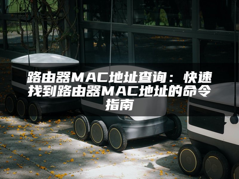 路由器MAC地址查询：快速找到路由器MAC地址的命令指南