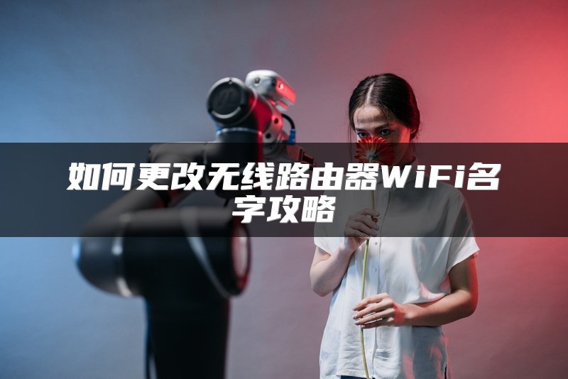 如何更改无线路由器WiFi名字攻略