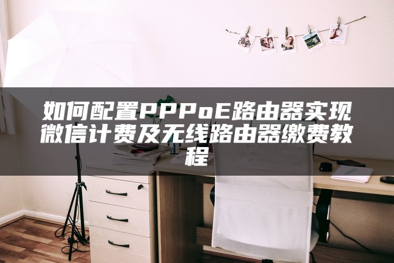 如何配置PPPoE路由器实现微信计费及无线路由器缴费教程