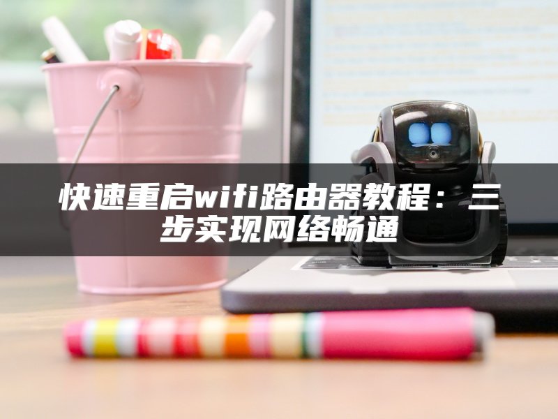 快速重启wifi路由器教程：三步实现网络畅通