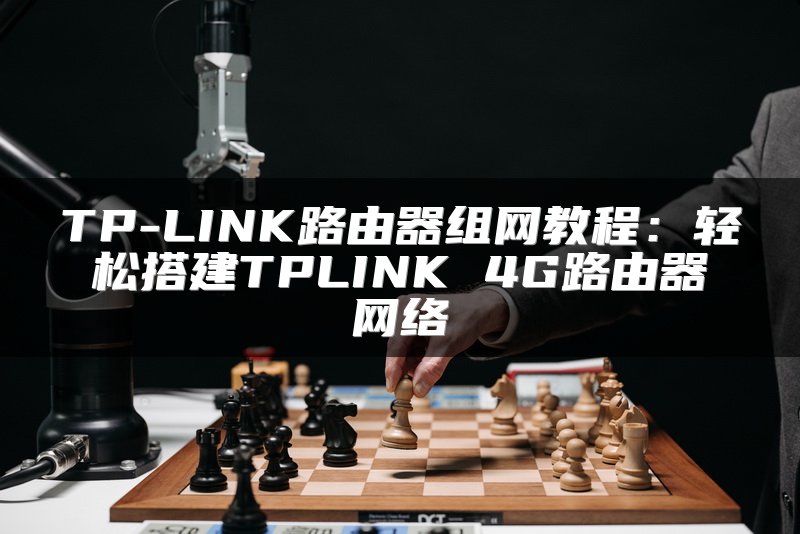 TP-LINK路由器组网教程：轻松搭建TPLINK 4G路由器网络