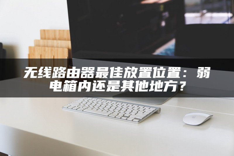 无线路由器最佳放置位置：弱电箱内还是其他地方？