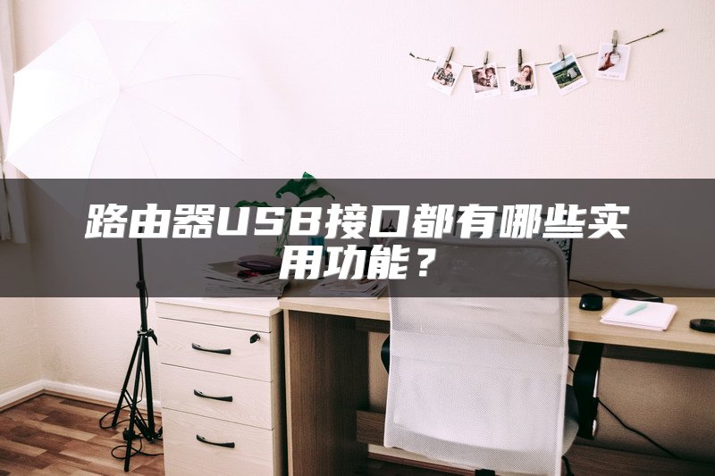 路由器USB接口都有哪些实用功能？