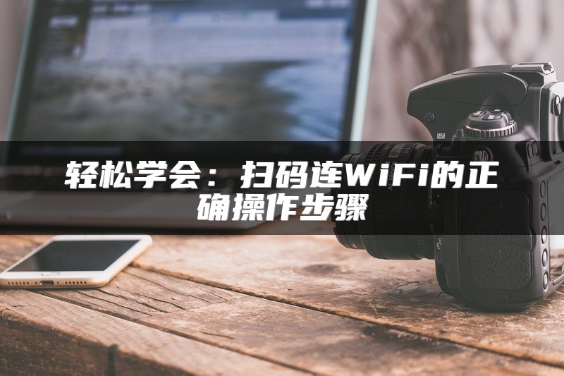 轻松学会：扫码连WiFi的正确操作步骤