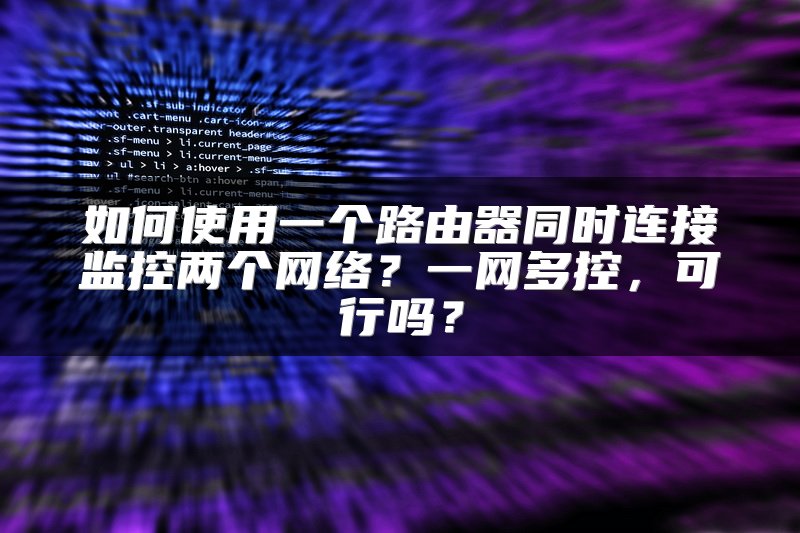 如何使用一个路由器同时连接监控两个网络？一网多控，可行吗？