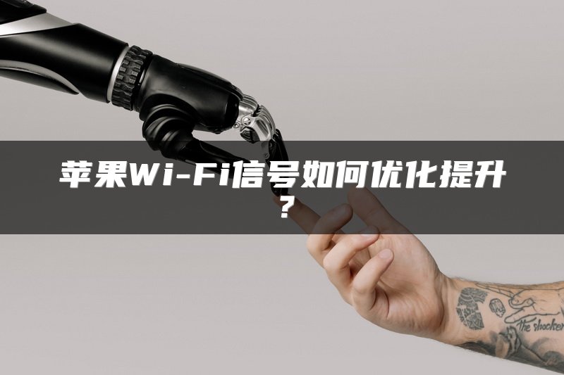 苹果Wi-Fi信号如何优化提升？