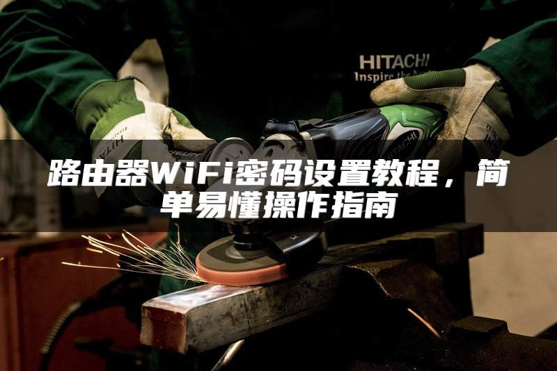 路由器WiFi密码设置教程，简单易懂操作指南