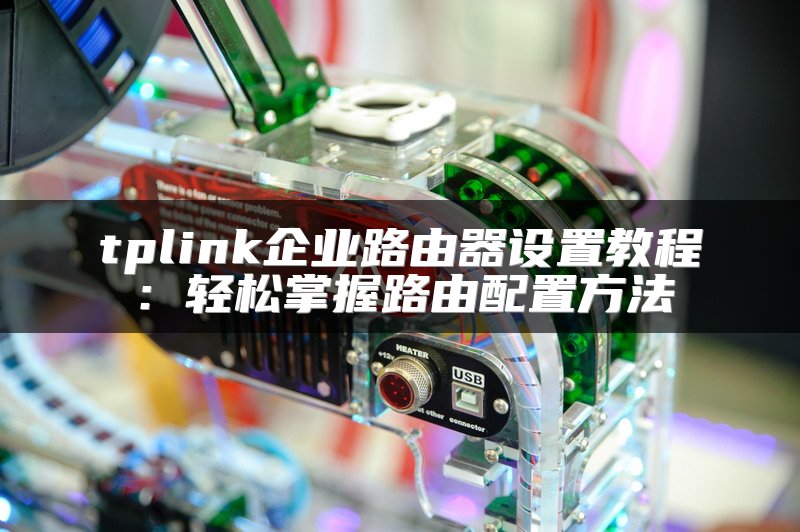 tplink企业路由器设置教程：轻松掌握路由配置方法