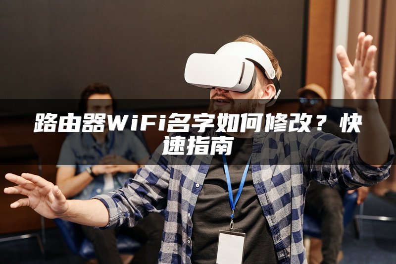 路由器WiFi名字如何修改？快速指南