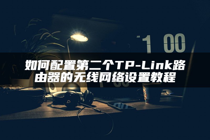 如何配置第二个TP-Link路由器的无线网络设置教程