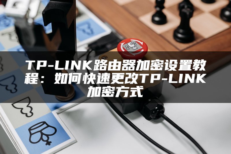 TP-LINK路由器加密设置教程：如何快速更改TP-LINK加密方式