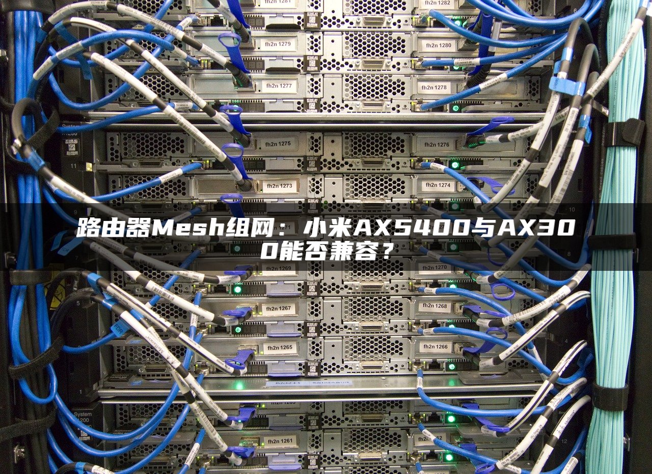 路由器Mesh组网：小米AX5400与AX300能否兼容？