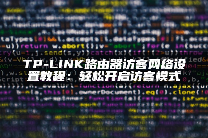 TP-LINK路由器访客网络设置教程：轻松开启访客模式