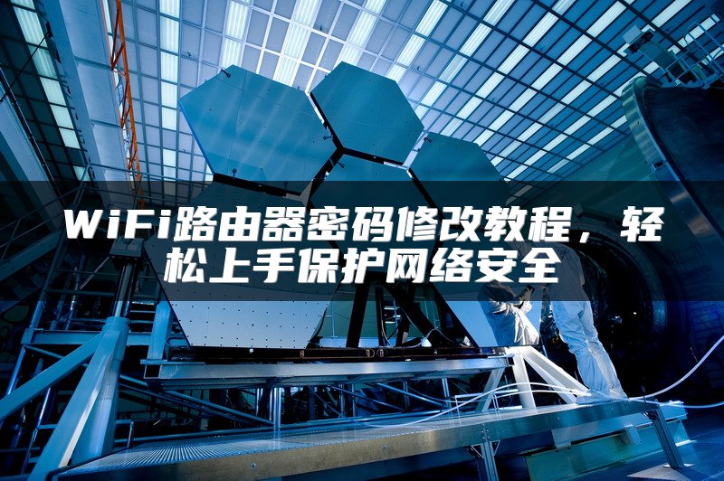 WiFi路由器密码修改教程，轻松上手保护网络安全