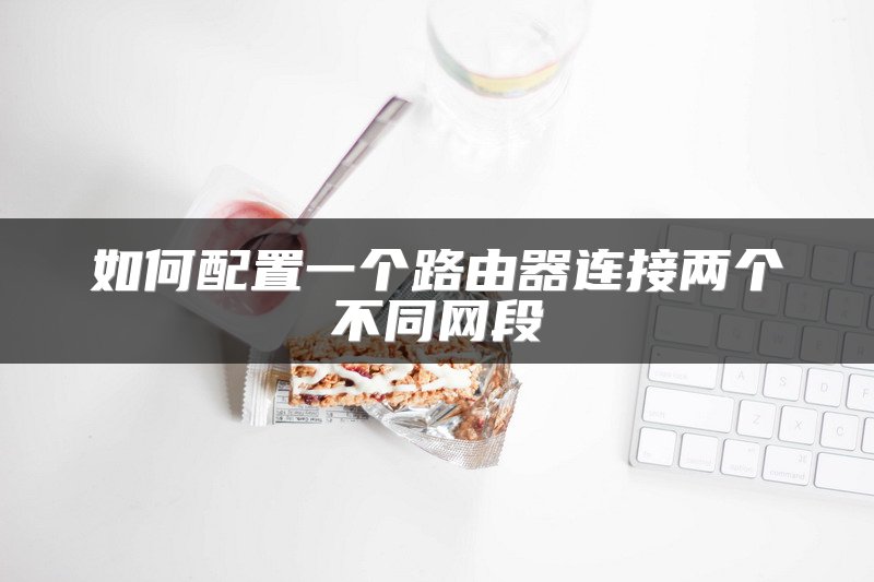 如何配置一个路由器连接两个不同网段