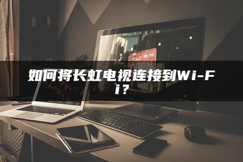 如何将长虹电视连接到Wi-Fi？