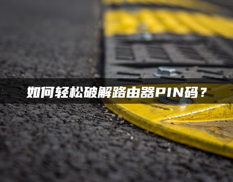 如何轻松破解路由器PIN码？