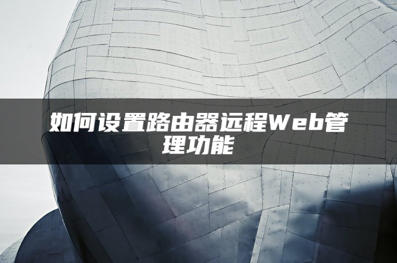 如何设置路由器远程Web管理功能