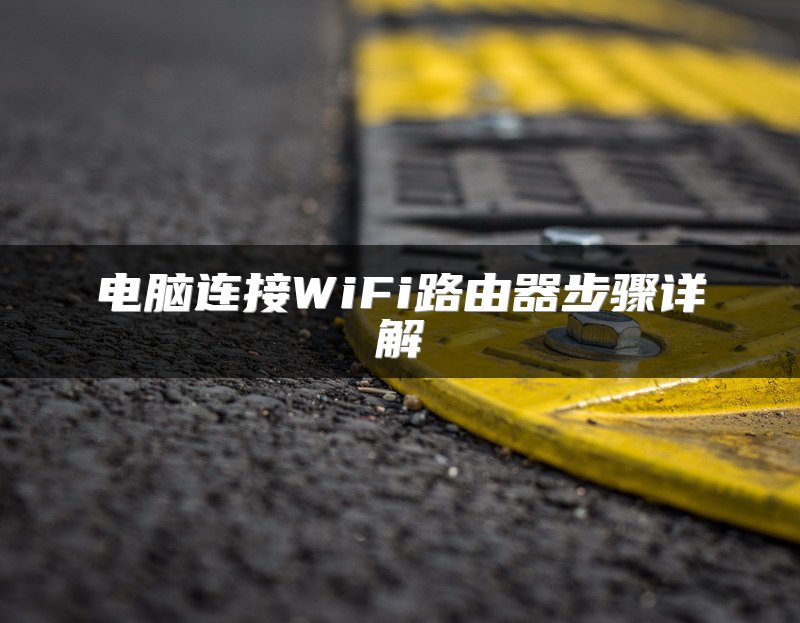 电脑连接WiFi路由器步骤详解