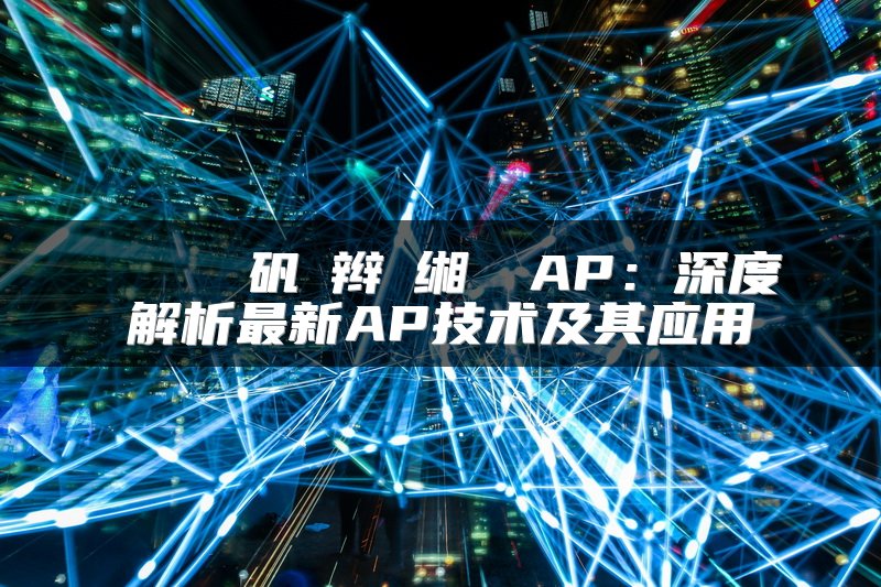 深度解析最新AP技术及其应用