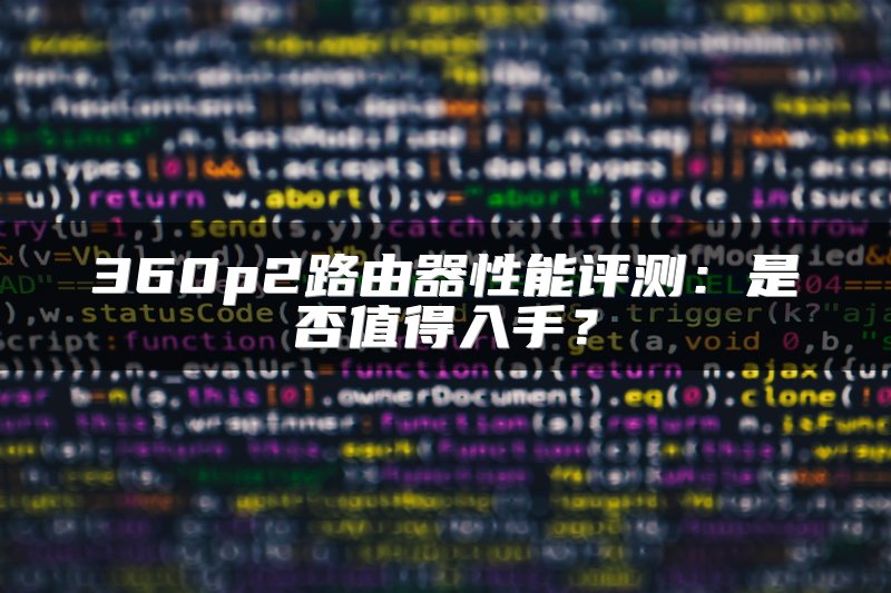 360p2路由器性能评测：是否值得入手？