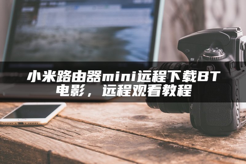 小米路由器mini远程下载BT电影，远程观看教程