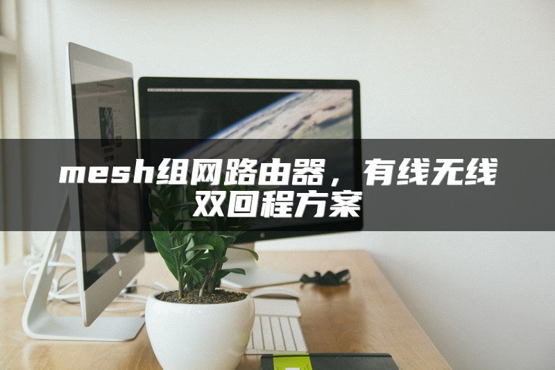 mesh组网路由器，有线无线双回程方案