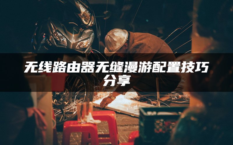 无线路由器无缝漫游配置技巧分享